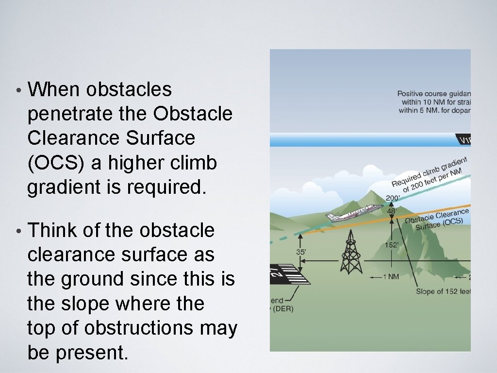 • When obstacles penetrate the Obstacle Clearance Surface (OCS) a higher climb gradient • When obstacles penetrate the Obstacle Clearance Surface (OCS) a higher climb gradient