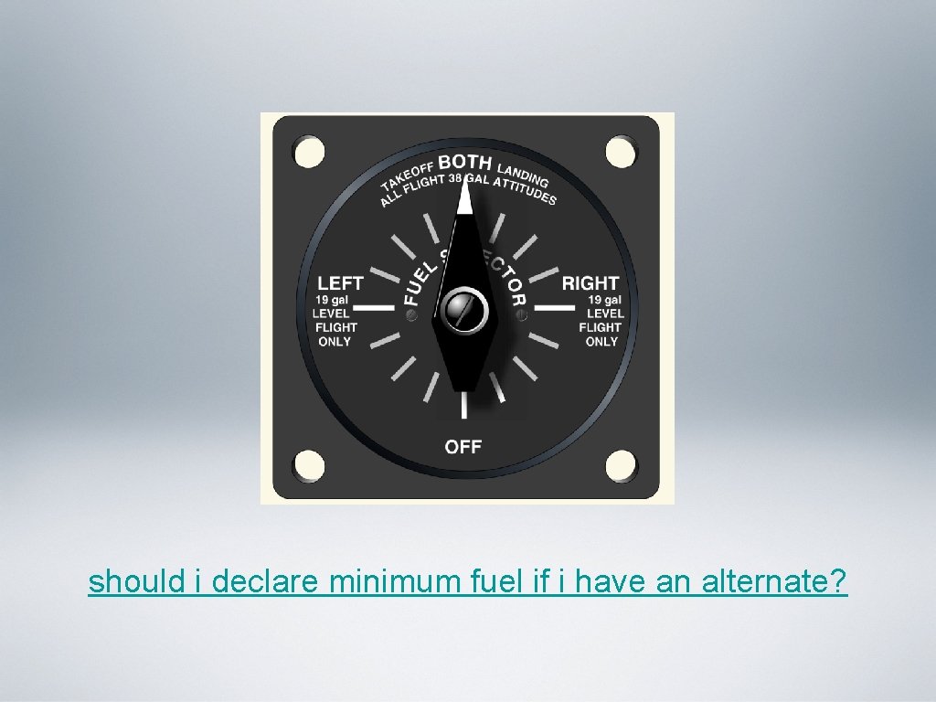 should i declare minimum fuel if i have an alternate? should i declare minimum fuel if i have an alternate?