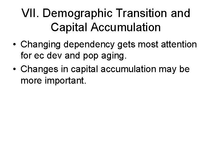 VII. Demographic Transition and Capital Accumulation • Changing dependency gets most attention for ec