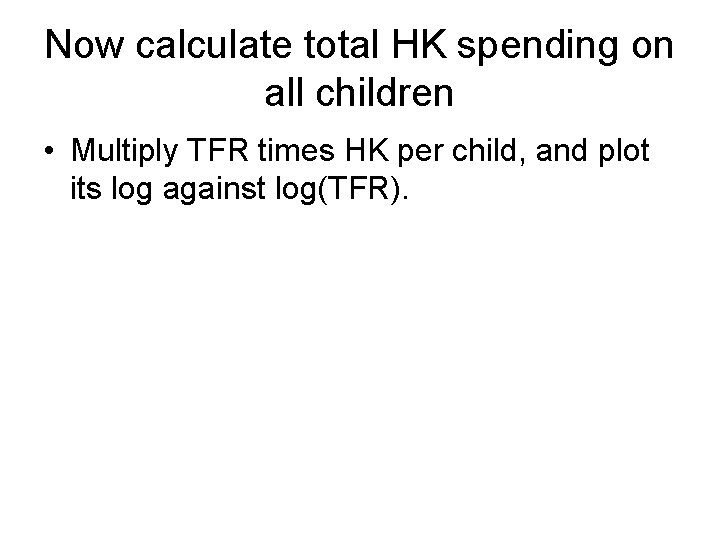 Now calculate total HK spending on all children • Multiply TFR times HK per