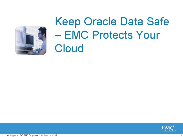 Keep Oracle Data Safe – EMC Protects Your Cloud © Copyright 2010 EMC Corporation.