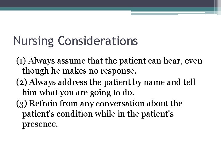 Nursing Considerations (1) Always assume that the patient can hear, even though he makes