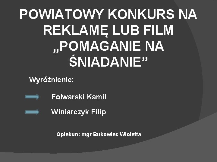 POWIATOWY KONKURS NA REKLAMĘ LUB FILM „POMAGANIE NA ŚNIADANIE” Wyróżnienie: Folwarski Kamil Winiarczyk Filip