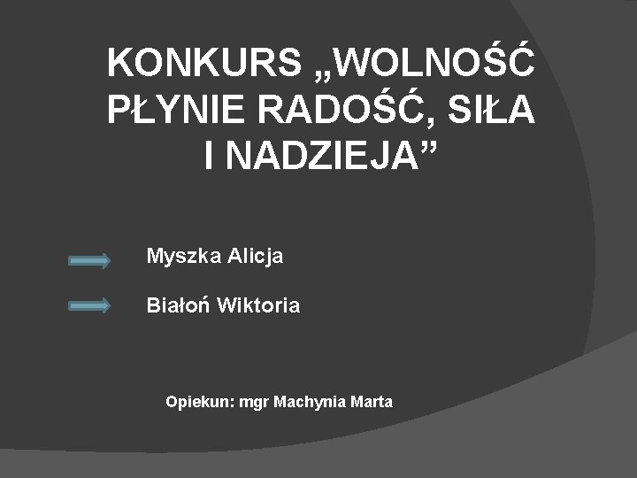 KONKURS „WOLNOŚĆ PŁYNIE RADOŚĆ, SIŁA I NADZIEJA” Myszka Alicja Białoń Wiktoria Opiekun: mgr Machynia