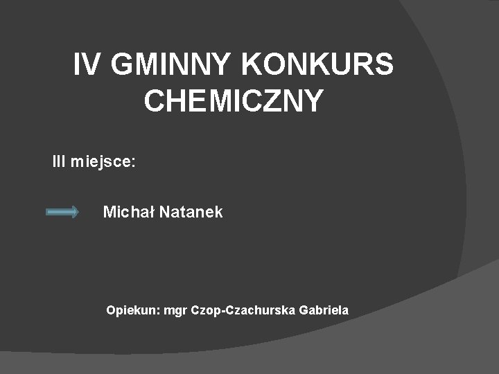 IV GMINNY KONKURS CHEMICZNY III miejsce: Michał Natanek Opiekun: mgr Czop-Czachurska Gabriela 