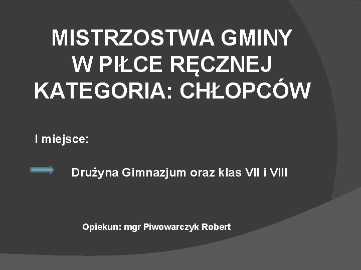 MISTRZOSTWA GMINY W PIŁCE RĘCZNEJ KATEGORIA: CHŁOPCÓW I miejsce: Drużyna Gimnazjum oraz klas VII