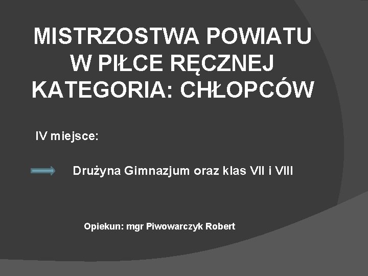 MISTRZOSTWA POWIATU W PIŁCE RĘCZNEJ KATEGORIA: CHŁOPCÓW IV miejsce: Drużyna Gimnazjum oraz klas VII