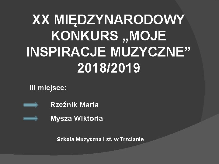 XX MIĘDZYNARODOWY KONKURS „MOJE INSPIRACJE MUZYCZNE” 2018/2019 III miejsce: Rzeźnik Marta Mysza Wiktoria Szkoła