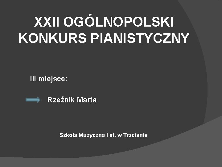 XXII OGÓLNOPOLSKI KONKURS PIANISTYCZNY III miejsce: Rzeźnik Marta Szkoła Muzyczna I st. w Trzcianie