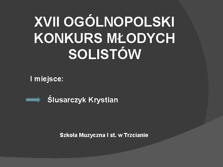 XVII OGÓLNOPOLSKI KONKURS MŁODYCH SOLISTÓW I miejsce: Ślusarczyk Krystian Szkoła Muzyczna I st. w