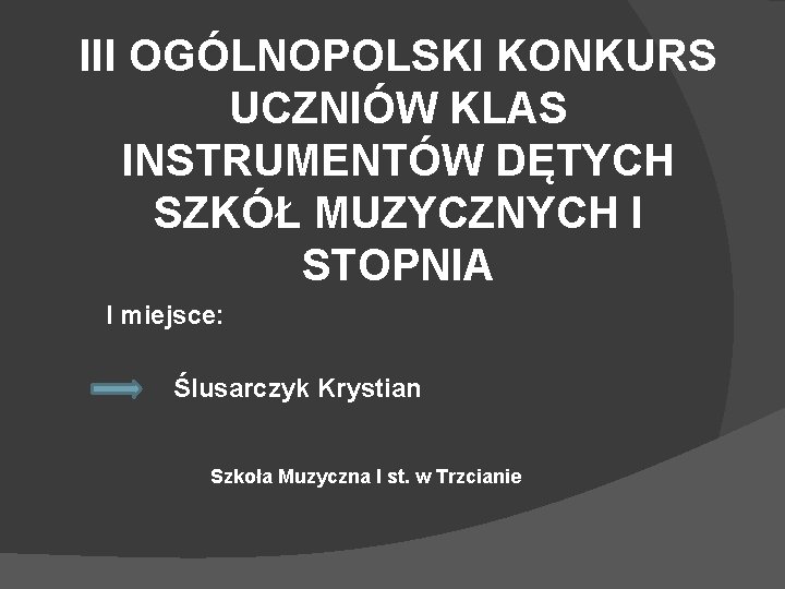 III OGÓLNOPOLSKI KONKURS UCZNIÓW KLAS INSTRUMENTÓW DĘTYCH SZKÓŁ MUZYCZNYCH I STOPNIA I miejsce: Ślusarczyk