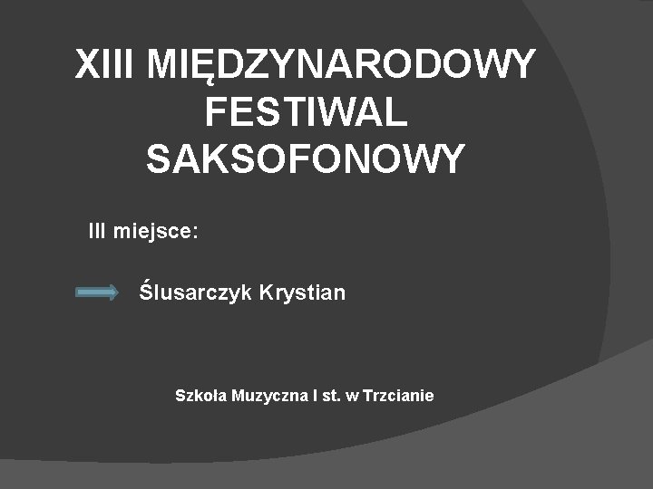 XIII MIĘDZYNARODOWY FESTIWAL SAKSOFONOWY III miejsce: Ślusarczyk Krystian Szkoła Muzyczna I st. w Trzcianie