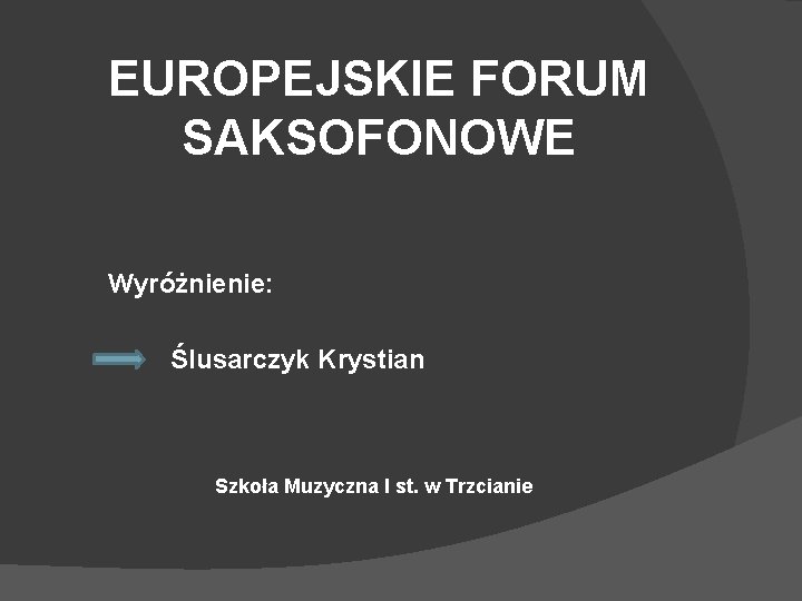 EUROPEJSKIE FORUM SAKSOFONOWE Wyróżnienie: Ślusarczyk Krystian Szkoła Muzyczna I st. w Trzcianie 
