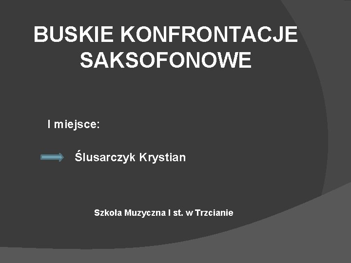 BUSKIE KONFRONTACJE SAKSOFONOWE I miejsce: Ślusarczyk Krystian Szkoła Muzyczna I st. w Trzcianie 