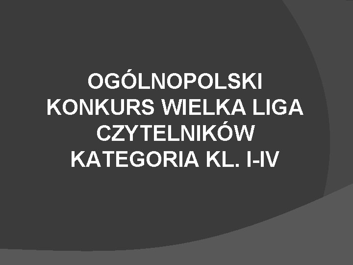 OGÓLNOPOLSKI KONKURS WIELKA LIGA CZYTELNIKÓW KATEGORIA KL. I-IV 