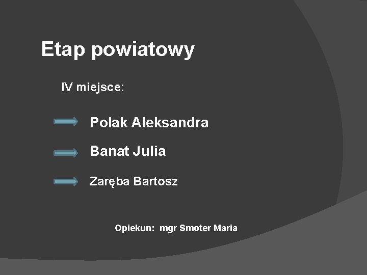 Etap powiatowy IV miejsce: Polak Aleksandra Banat Julia Zaręba Bartosz Opiekun: mgr Smoter Maria