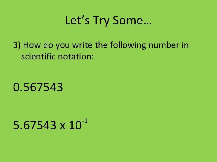 Let’s Try Some… 3) How do you write the following number in scientific notation: