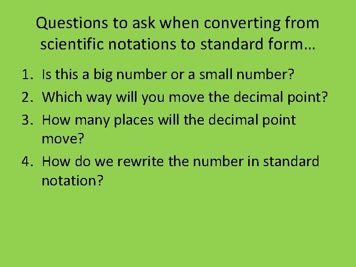 Questions to ask when converting from scientific notations to standard form… 1. Is this