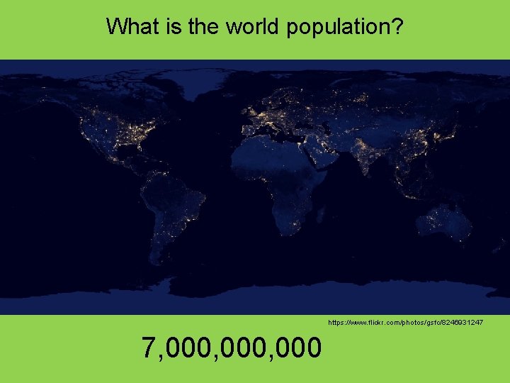 What is the world population? https: //www. flickr. com/photos/gsfc/8246931247 7, 000, 000 