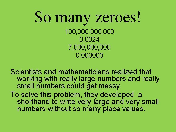 So many zeroes! 100, 000, 000 0. 0024 7, 000, 000 0. 000008 Scientists