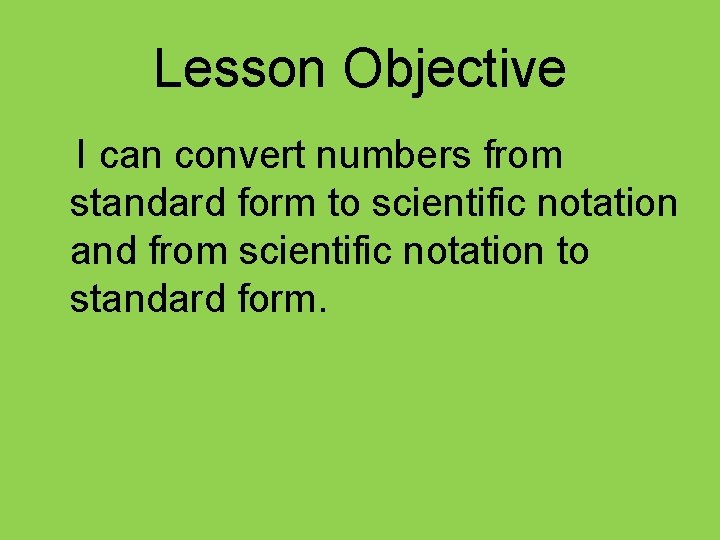 Lesson Objective I can convert numbers from standard form to scientific notation and from
