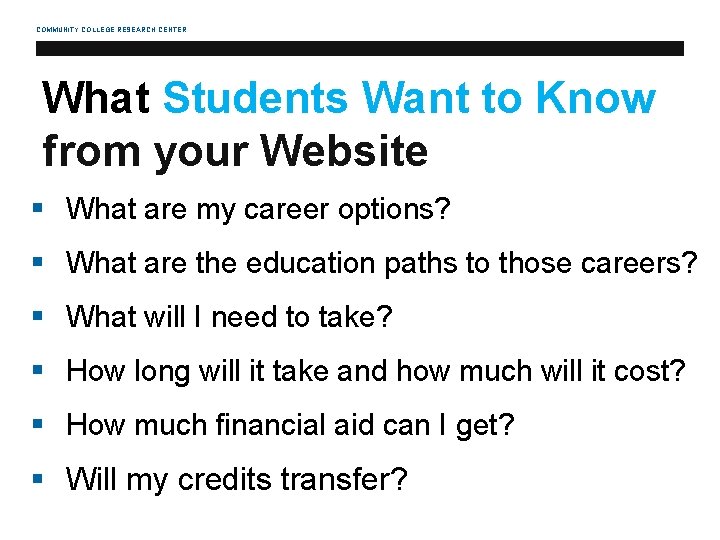 COMMUNITY COLLEGE RESEARCH CENTER What Students Want to Know from your Website § What