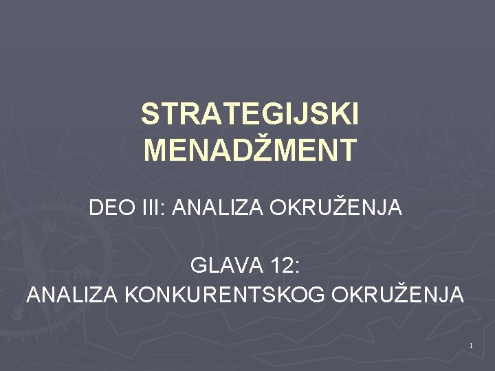 STRATEGIJSKI MENADŽMENT DEO III: ANALIZA OKRUŽENJA GLAVA 12: ANALIZA KONKURENTSKOG OKRUŽENJA 1 