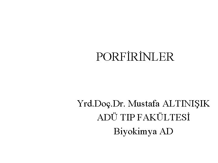 PORFİRİNLER Yrd. Doç. Dr. Mustafa ALTINIŞIK ADÜ TIP FAKÜLTESİ Biyokimya AD 
