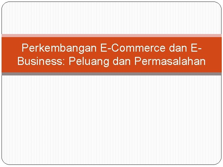 Perkembangan E-Commerce dan EBusiness: Peluang dan Permasalahan 