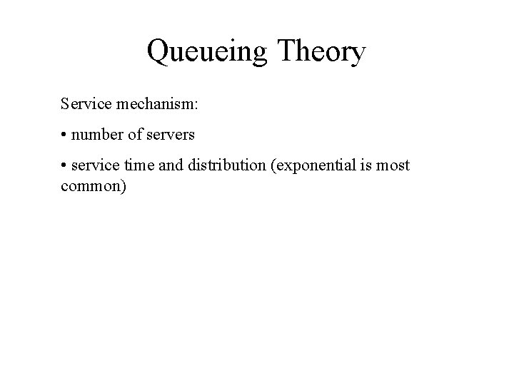Queueing Theory Service mechanism: • number of servers • service time and distribution (exponential