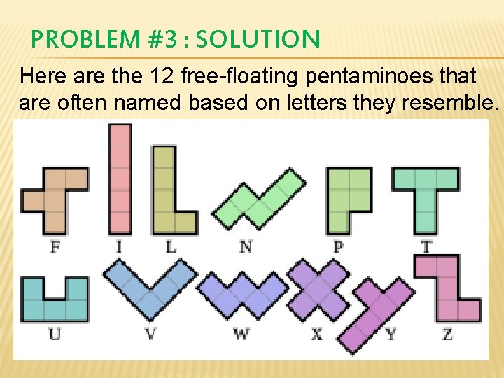 PROBLEM #3 : SOLUTION Here are the 12 free-floating pentaminoes that are often named