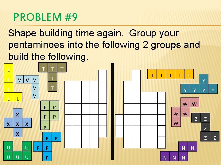 PROBLEM #9 Shape building time again. Group your pentaminoes into the following 2 groups