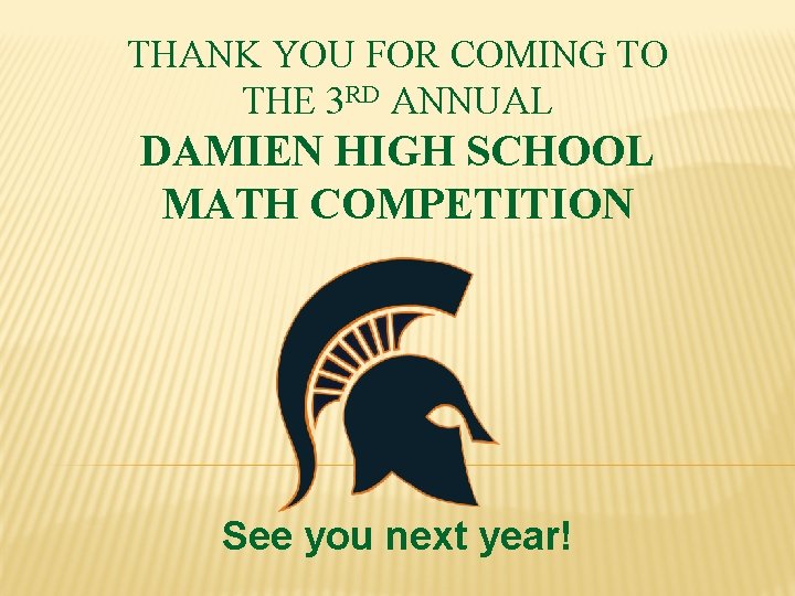 THANK YOU FOR COMING TO THE 3 RD ANNUAL DAMIEN HIGH SCHOOL MATH COMPETITION