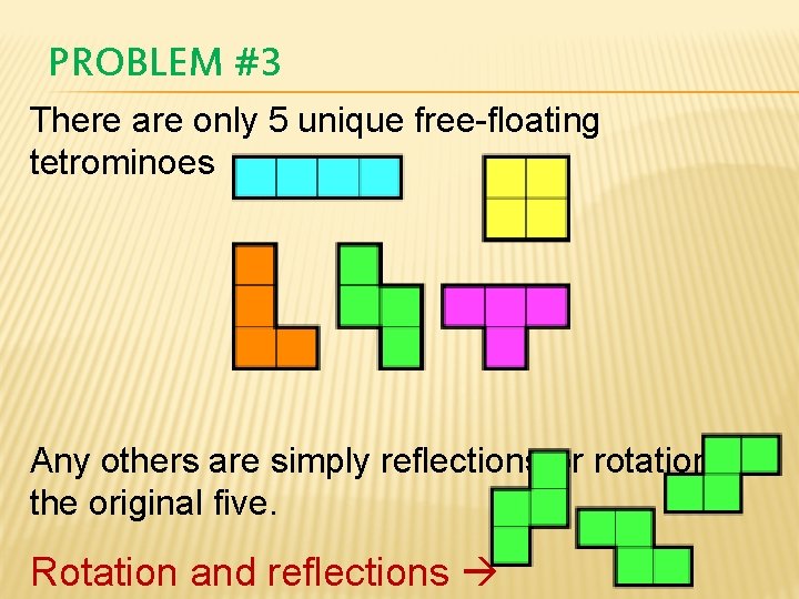 PROBLEM #3 There are only 5 unique free-floating tetrominoes Any others are simply reflections