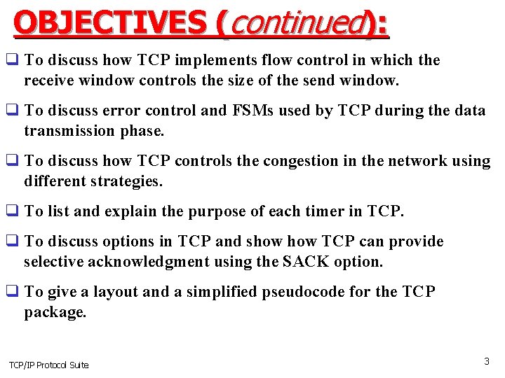 OBJECTIVES (continued): q To discuss how TCP implements flow control in which the receive