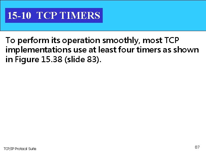 15 -10 TCP TIMERS To perform its operation smoothly, most TCP implementations use at