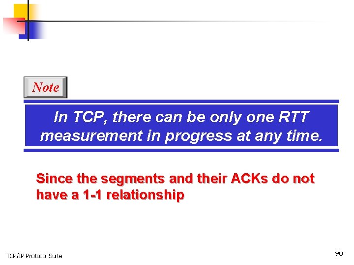 Note In TCP, there can be only one RTT measurement in progress at any