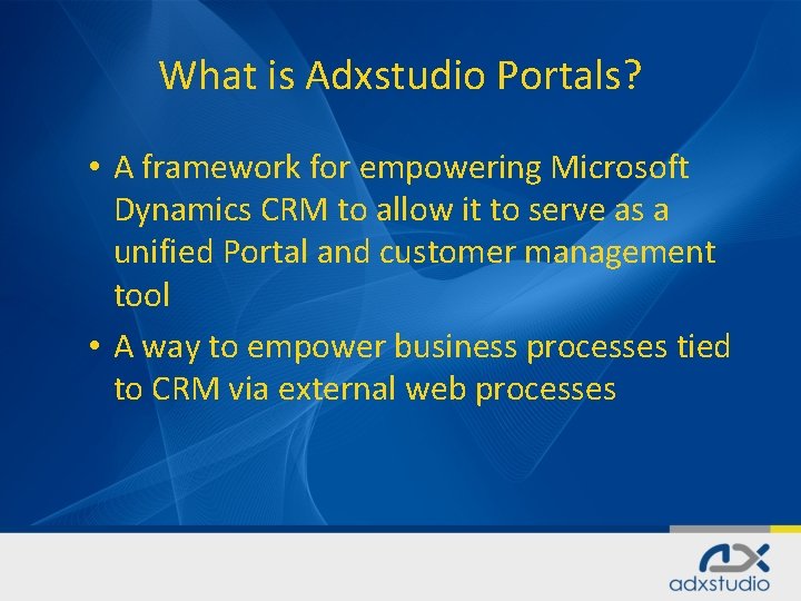 What is Adxstudio Portals? • A framework for empowering Microsoft Dynamics CRM to allow