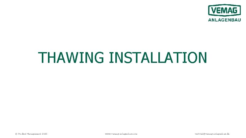 THAWING INSTALLATION © Product Management 2015 www. vemag-anlagenbau. com vertrieb@vemag-anlagenbau. de 