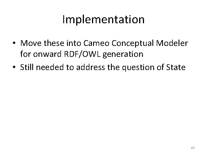 Implementation • Move these into Cameo Conceptual Modeler for onward RDF/OWL generation • Still