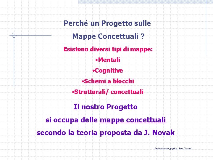 Perché un Progetto sulle Mappe Concettuali ? Esistono diversi tipi di mappe: • Mentali