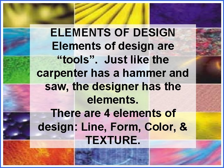 ELEMENTS OF DESIGN Elements of design are “tools”. Just like the carpenter has a