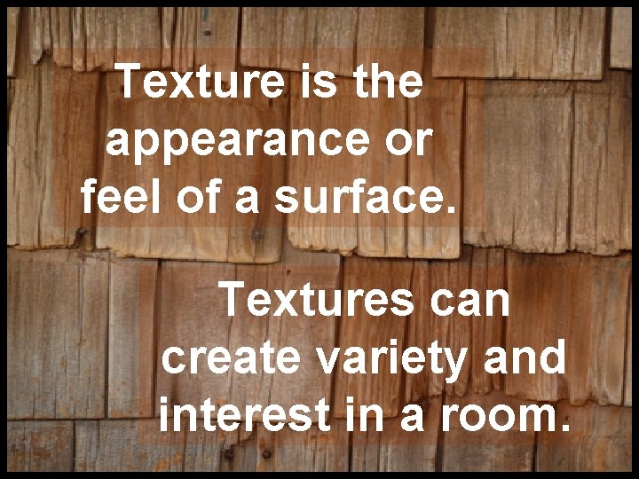 Texture is the appearance or feel of a surface. Textures can create variety and