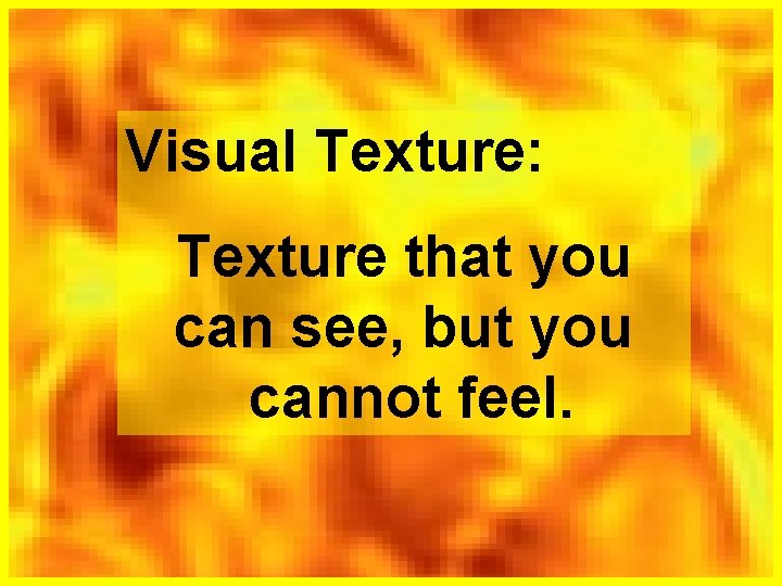 Visual Texture: Texture that you can see, but you cannot feel. 