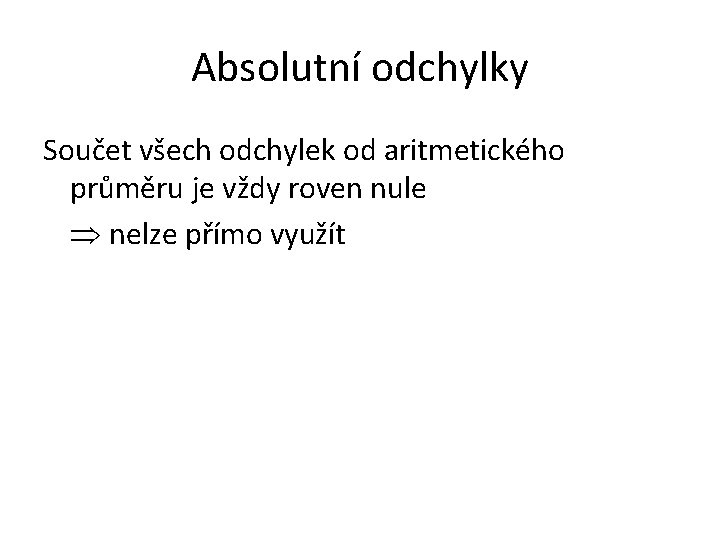 Absolutní odchylky Součet všech odchylek od aritmetického průměru je vždy roven nule nelze přímo