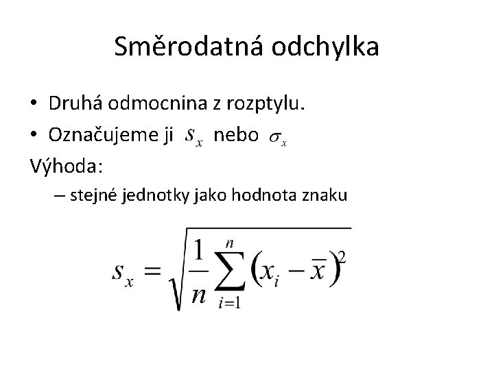 Směrodatná odchylka • Druhá odmocnina z rozptylu. • Označujeme ji nebo Výhoda: – stejné