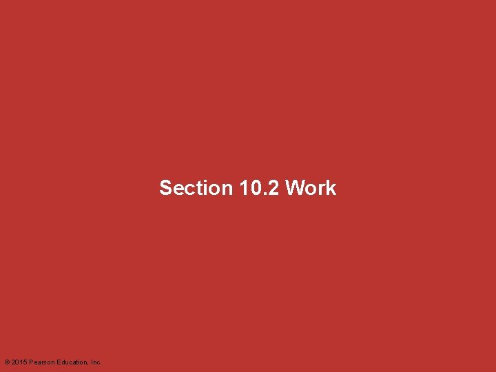 Section 10. 2 Work © 2015 Pearson Education, Inc. 