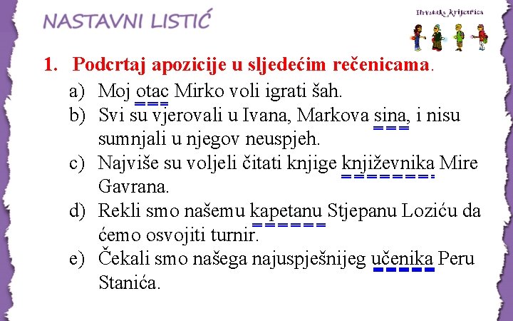 1. Podcrtaj apozicije u sljedećim rečenicama. a) Moj otac Mirko voli igrati šah. b) 1. Podcrtaj apozicije u sljedećim rečenicama. a) Moj otac Mirko voli igrati šah. b)