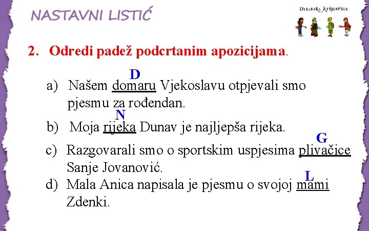 2. Odredi padež podcrtanim apozicijama. D a) Našem domaru Vjekoslavu otpjevali smo pjesmu za 2. Odredi padež podcrtanim apozicijama. D a) Našem domaru Vjekoslavu otpjevali smo pjesmu za