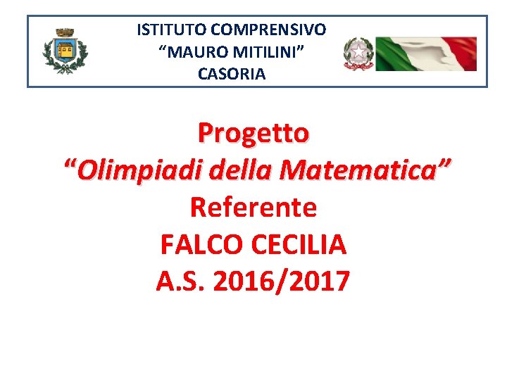 ISTITUTO COMPRENSIVO “MAURO MITILINI” CASORIA Progetto “Olimpiadi della Matematica” Referente FALCO CECILIA A. S.